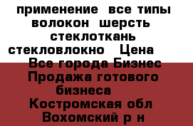 применение: все типы волокон, шерсть, стеклоткань,стекловлокно › Цена ­ 100 - Все города Бизнес » Продажа готового бизнеса   . Костромская обл.,Вохомский р-н